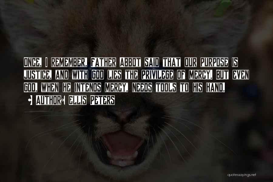 Ellis Peters Quotes: Once, I Remember, Father Abbot Said That Our Purpose Is Justice, And With God Lies The Privilege Of Mercy. But