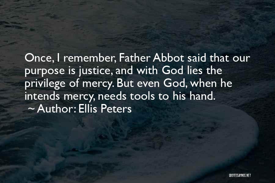 Ellis Peters Quotes: Once, I Remember, Father Abbot Said That Our Purpose Is Justice, And With God Lies The Privilege Of Mercy. But