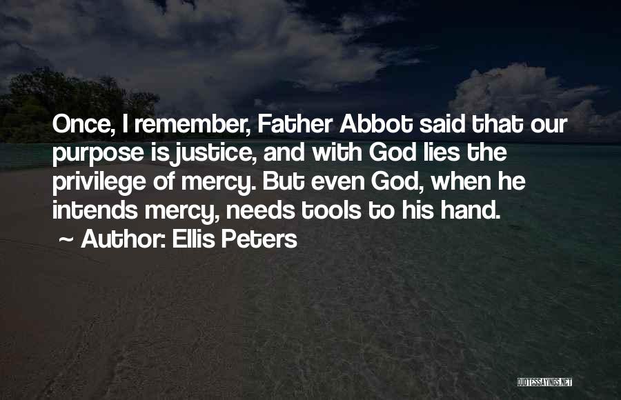 Ellis Peters Quotes: Once, I Remember, Father Abbot Said That Our Purpose Is Justice, And With God Lies The Privilege Of Mercy. But