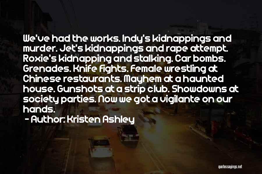 Kristen Ashley Quotes: We've Had The Works. Indy's Kidnappings And Murder. Jet's Kidnappings And Rape Attempt. Roxie's Kidnapping And Stalking. Car Bombs. Grenades.