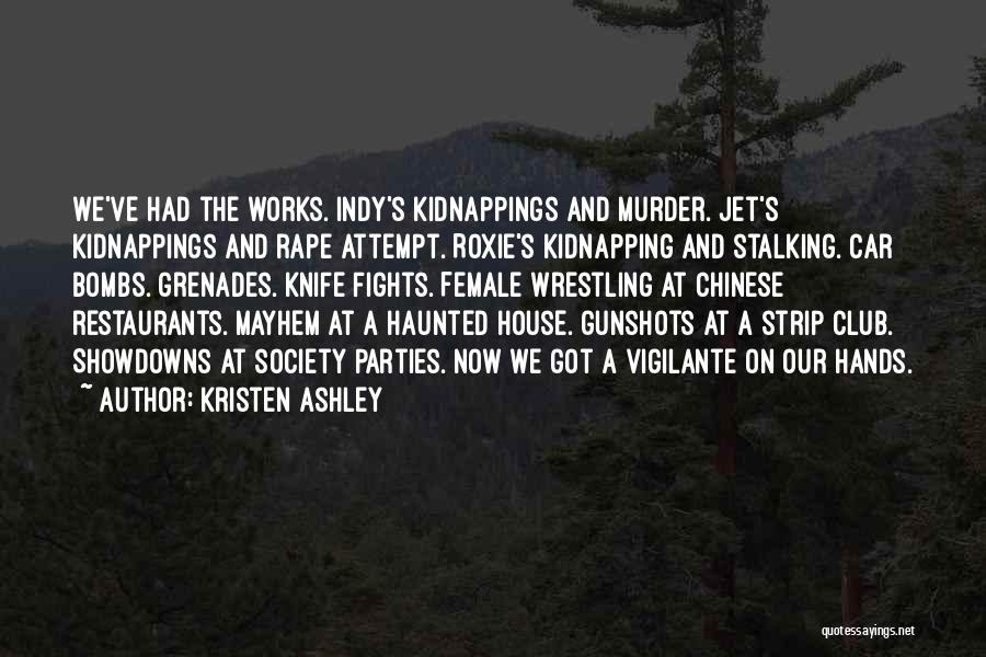 Kristen Ashley Quotes: We've Had The Works. Indy's Kidnappings And Murder. Jet's Kidnappings And Rape Attempt. Roxie's Kidnapping And Stalking. Car Bombs. Grenades.