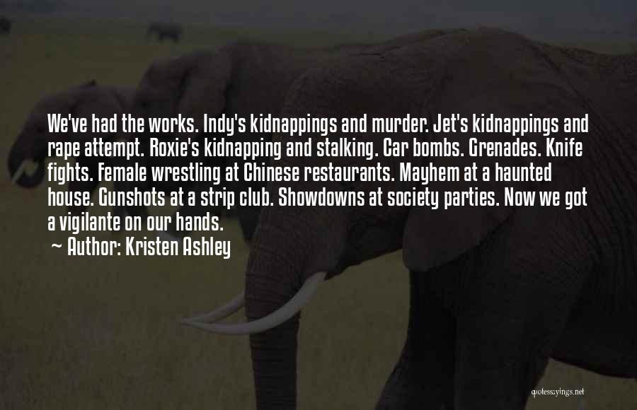 Kristen Ashley Quotes: We've Had The Works. Indy's Kidnappings And Murder. Jet's Kidnappings And Rape Attempt. Roxie's Kidnapping And Stalking. Car Bombs. Grenades.