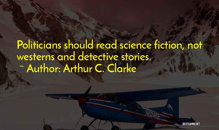 Arthur C. Clarke Quotes: Politicians Should Read Science Fiction, Not Westerns And Detective Stories.