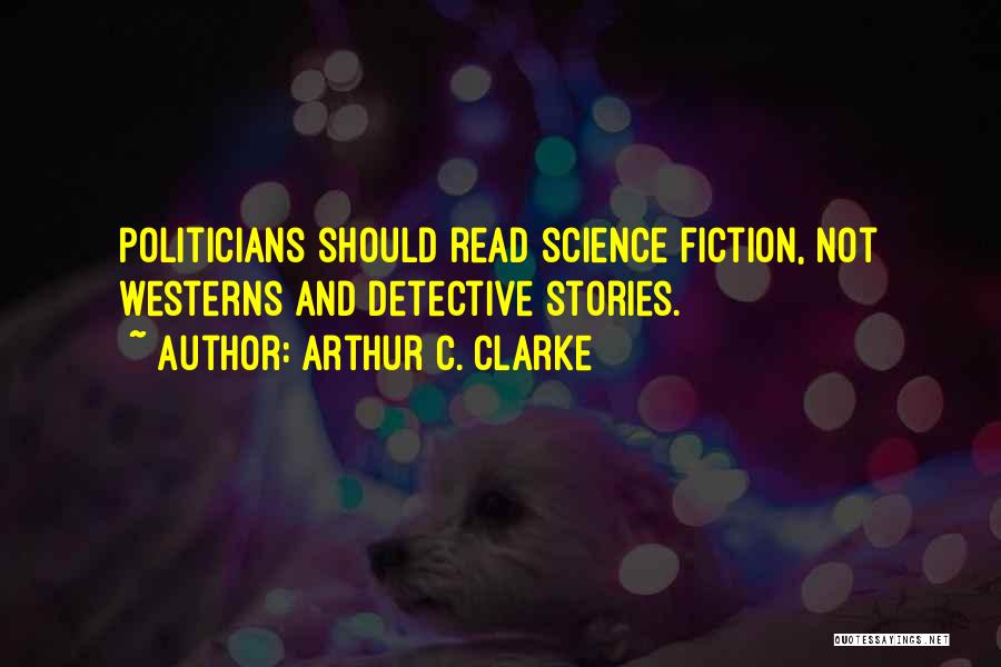 Arthur C. Clarke Quotes: Politicians Should Read Science Fiction, Not Westerns And Detective Stories.