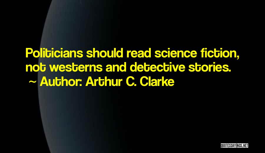 Arthur C. Clarke Quotes: Politicians Should Read Science Fiction, Not Westerns And Detective Stories.