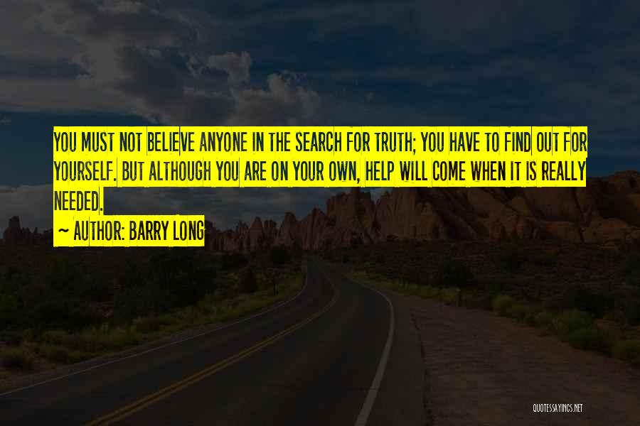 Barry Long Quotes: You Must Not Believe Anyone In The Search For Truth; You Have To Find Out For Yourself. But Although You
