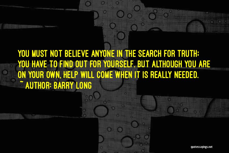 Barry Long Quotes: You Must Not Believe Anyone In The Search For Truth; You Have To Find Out For Yourself. But Although You