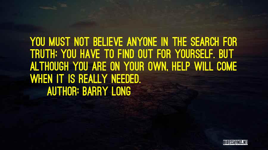 Barry Long Quotes: You Must Not Believe Anyone In The Search For Truth; You Have To Find Out For Yourself. But Although You