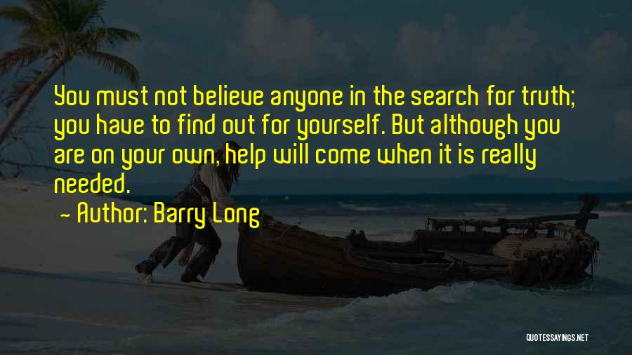 Barry Long Quotes: You Must Not Believe Anyone In The Search For Truth; You Have To Find Out For Yourself. But Although You