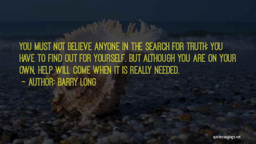 Barry Long Quotes: You Must Not Believe Anyone In The Search For Truth; You Have To Find Out For Yourself. But Although You