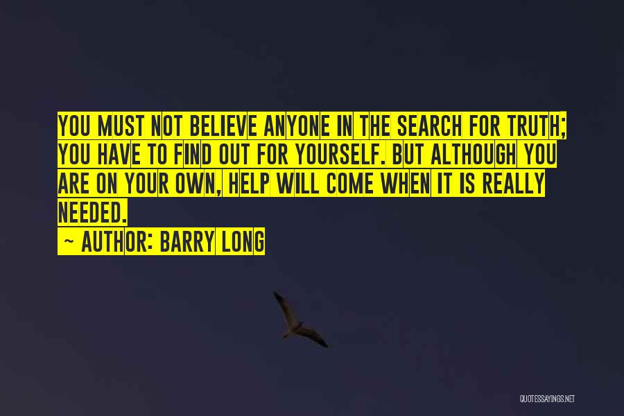 Barry Long Quotes: You Must Not Believe Anyone In The Search For Truth; You Have To Find Out For Yourself. But Although You