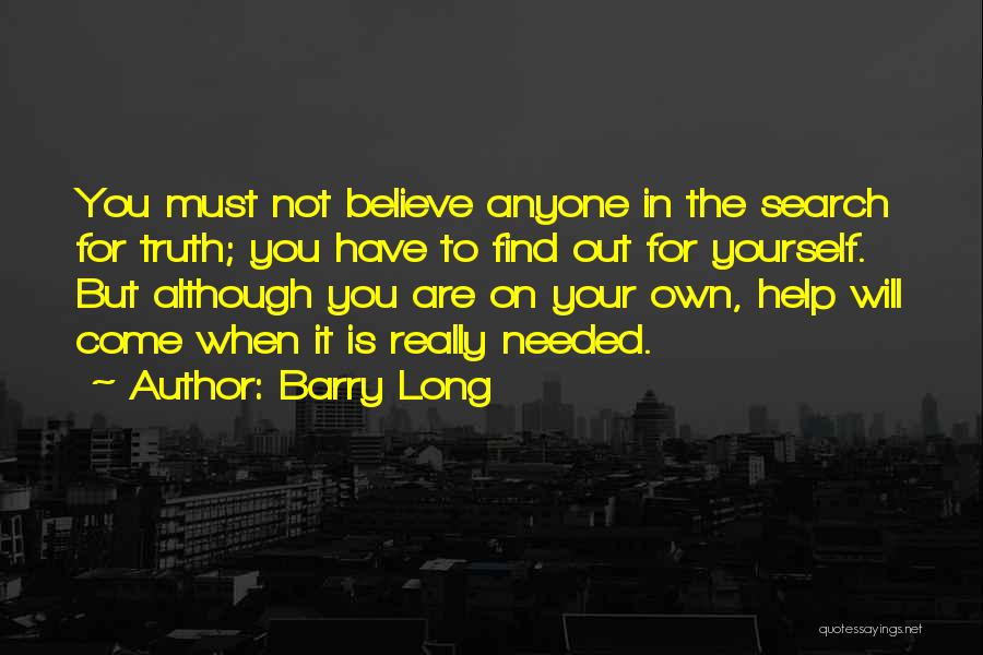 Barry Long Quotes: You Must Not Believe Anyone In The Search For Truth; You Have To Find Out For Yourself. But Although You