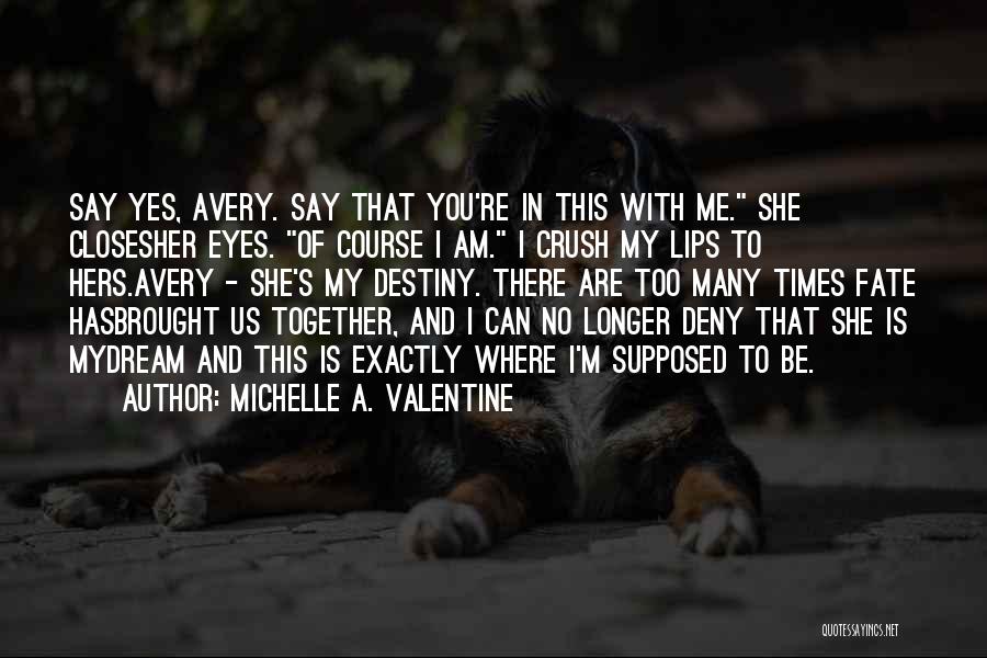 Michelle A. Valentine Quotes: Say Yes, Avery. Say That You're In This With Me. She Closesher Eyes. Of Course I Am. I Crush My