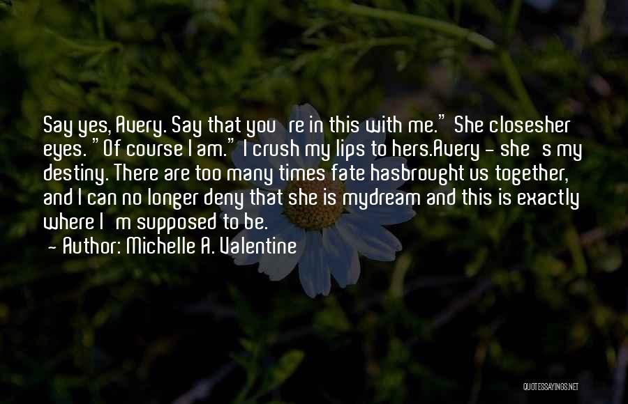 Michelle A. Valentine Quotes: Say Yes, Avery. Say That You're In This With Me. She Closesher Eyes. Of Course I Am. I Crush My