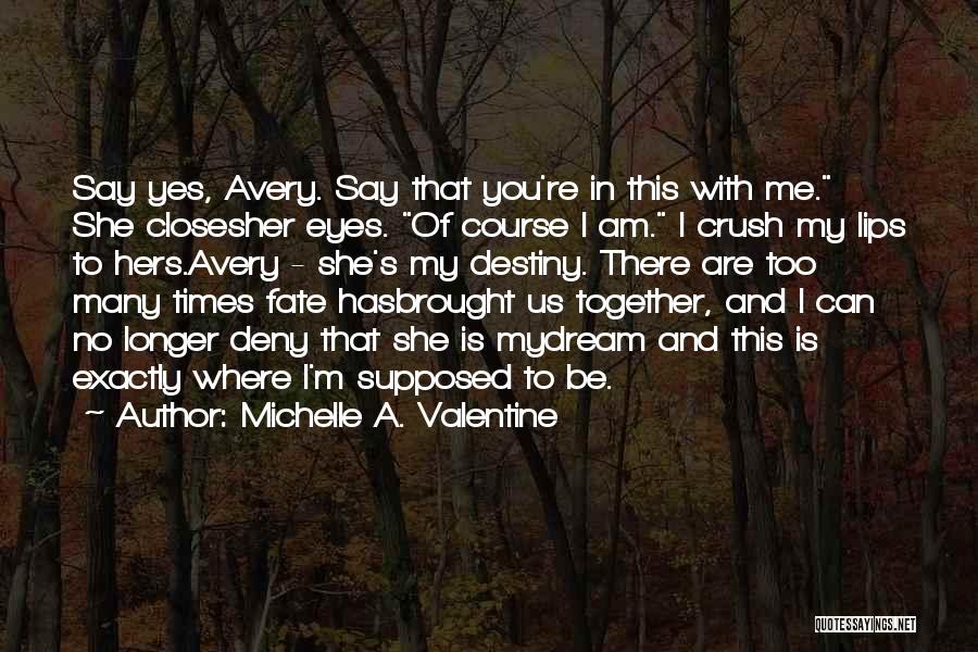 Michelle A. Valentine Quotes: Say Yes, Avery. Say That You're In This With Me. She Closesher Eyes. Of Course I Am. I Crush My