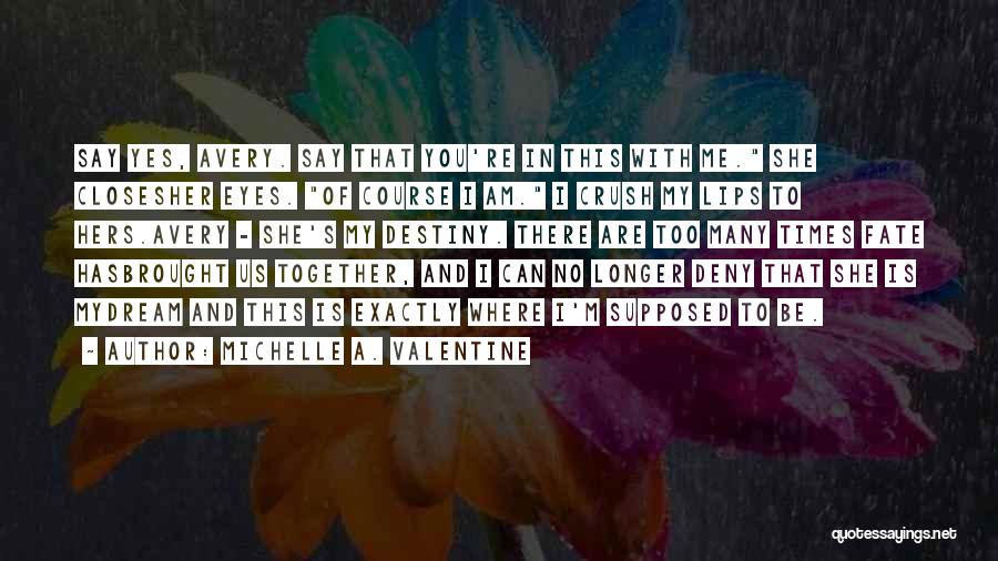 Michelle A. Valentine Quotes: Say Yes, Avery. Say That You're In This With Me. She Closesher Eyes. Of Course I Am. I Crush My