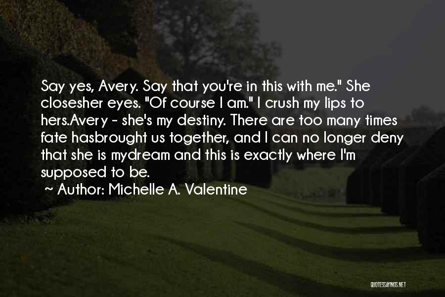 Michelle A. Valentine Quotes: Say Yes, Avery. Say That You're In This With Me. She Closesher Eyes. Of Course I Am. I Crush My