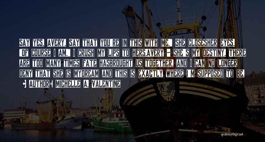 Michelle A. Valentine Quotes: Say Yes, Avery. Say That You're In This With Me. She Closesher Eyes. Of Course I Am. I Crush My