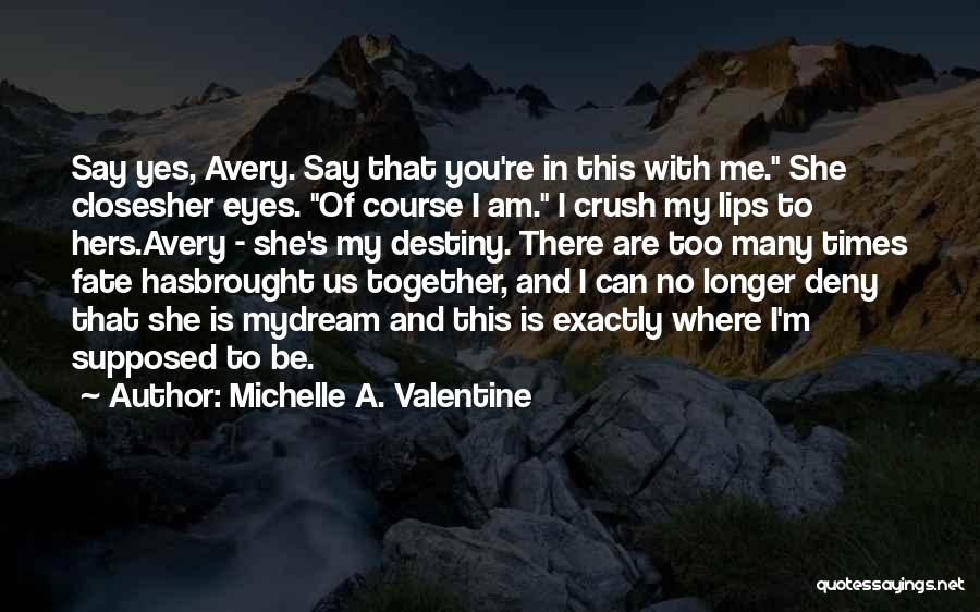 Michelle A. Valentine Quotes: Say Yes, Avery. Say That You're In This With Me. She Closesher Eyes. Of Course I Am. I Crush My