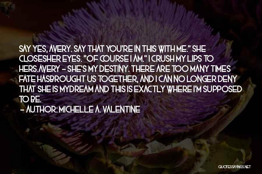 Michelle A. Valentine Quotes: Say Yes, Avery. Say That You're In This With Me. She Closesher Eyes. Of Course I Am. I Crush My