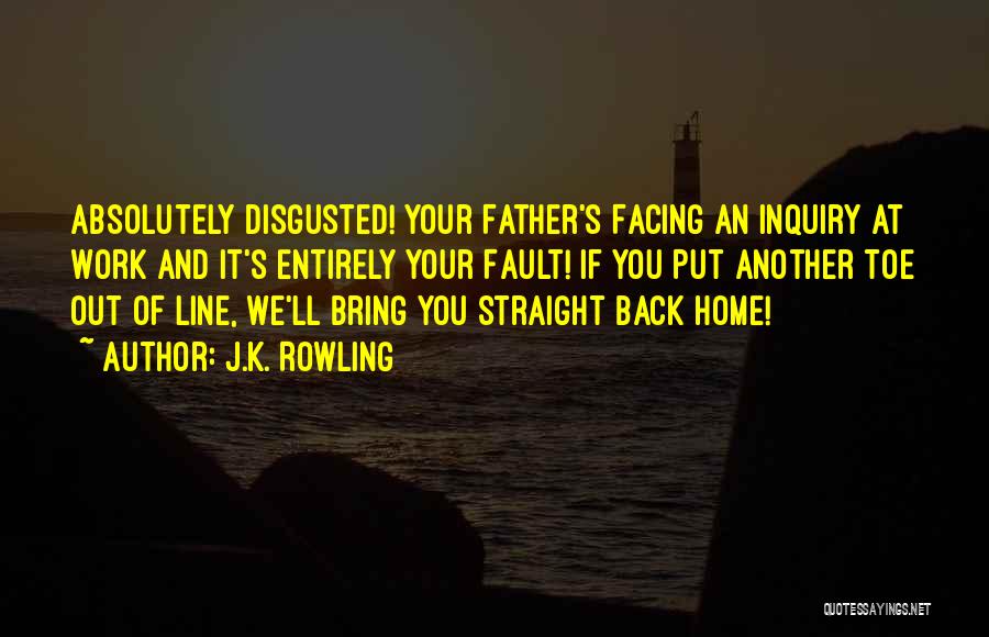 J.K. Rowling Quotes: Absolutely Disgusted! Your Father's Facing An Inquiry At Work And It's Entirely Your Fault! If You Put Another Toe Out