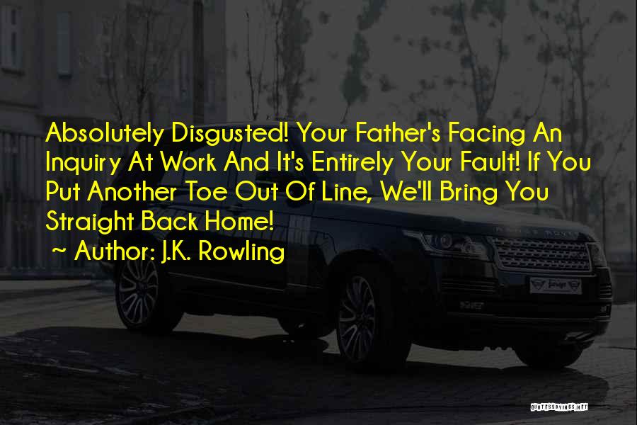 J.K. Rowling Quotes: Absolutely Disgusted! Your Father's Facing An Inquiry At Work And It's Entirely Your Fault! If You Put Another Toe Out