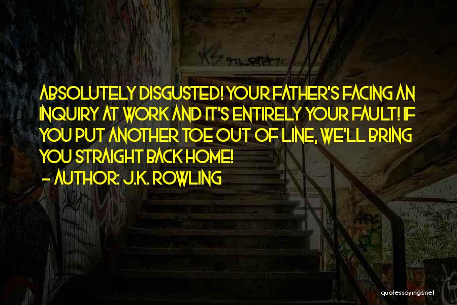 J.K. Rowling Quotes: Absolutely Disgusted! Your Father's Facing An Inquiry At Work And It's Entirely Your Fault! If You Put Another Toe Out