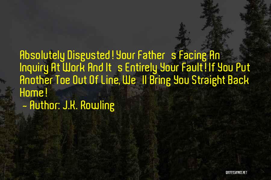 J.K. Rowling Quotes: Absolutely Disgusted! Your Father's Facing An Inquiry At Work And It's Entirely Your Fault! If You Put Another Toe Out