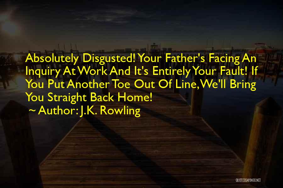 J.K. Rowling Quotes: Absolutely Disgusted! Your Father's Facing An Inquiry At Work And It's Entirely Your Fault! If You Put Another Toe Out