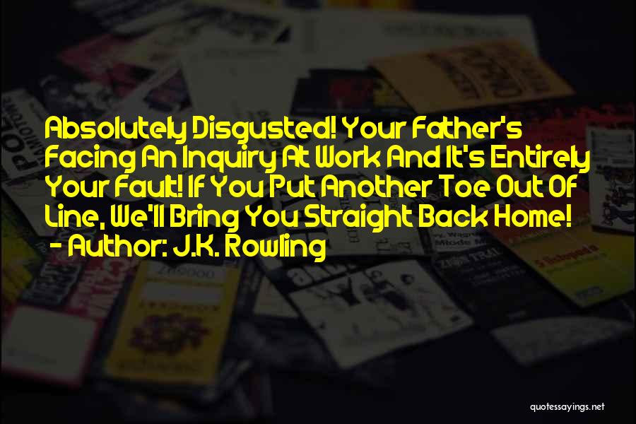 J.K. Rowling Quotes: Absolutely Disgusted! Your Father's Facing An Inquiry At Work And It's Entirely Your Fault! If You Put Another Toe Out