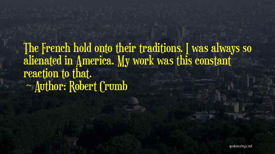 Robert Crumb Quotes: The French Hold Onto Their Traditions. I Was Always So Alienated In America. My Work Was This Constant Reaction To