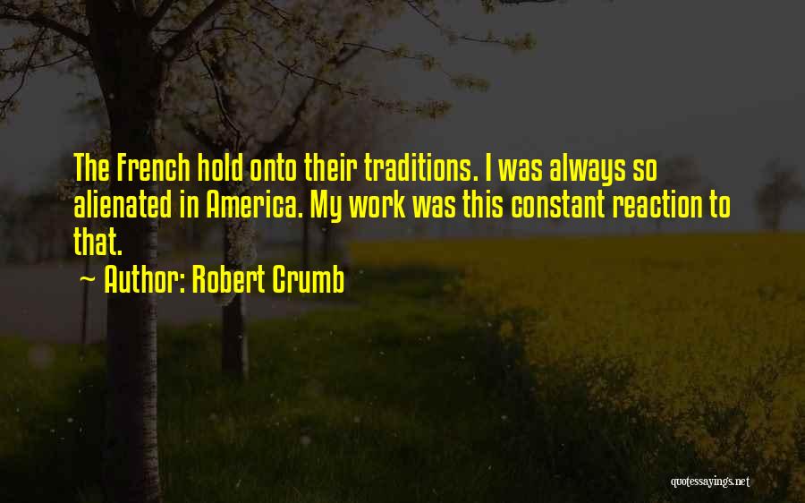 Robert Crumb Quotes: The French Hold Onto Their Traditions. I Was Always So Alienated In America. My Work Was This Constant Reaction To