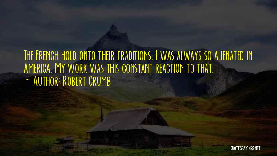 Robert Crumb Quotes: The French Hold Onto Their Traditions. I Was Always So Alienated In America. My Work Was This Constant Reaction To