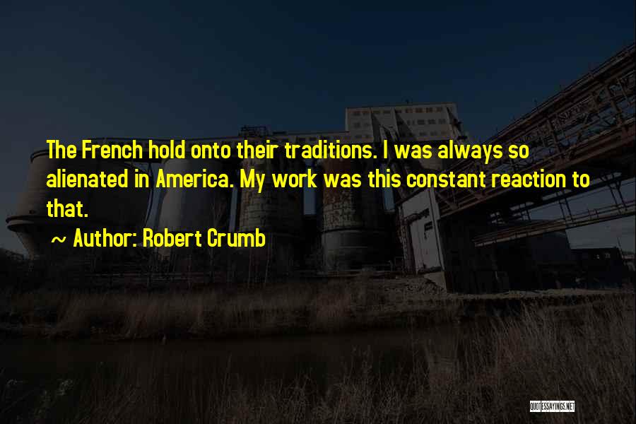 Robert Crumb Quotes: The French Hold Onto Their Traditions. I Was Always So Alienated In America. My Work Was This Constant Reaction To