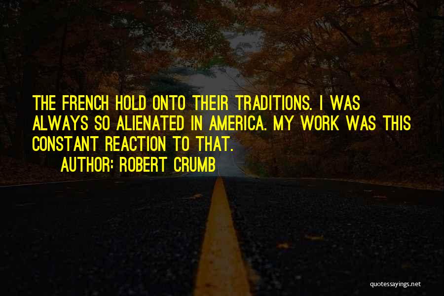 Robert Crumb Quotes: The French Hold Onto Their Traditions. I Was Always So Alienated In America. My Work Was This Constant Reaction To