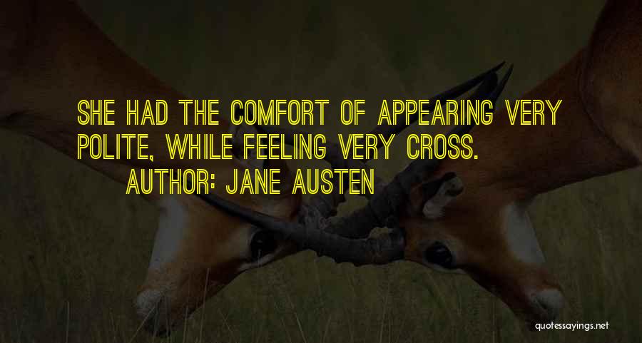 Jane Austen Quotes: She Had The Comfort Of Appearing Very Polite, While Feeling Very Cross.