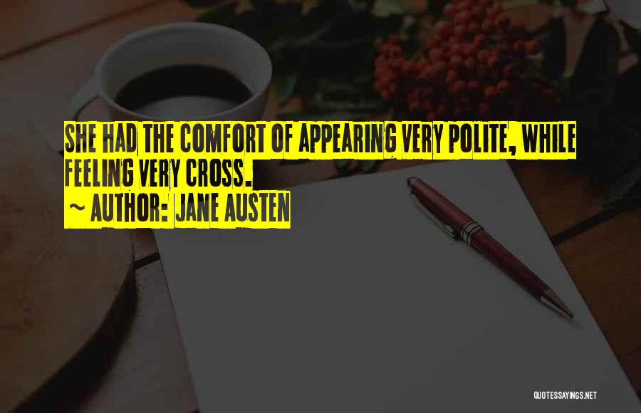 Jane Austen Quotes: She Had The Comfort Of Appearing Very Polite, While Feeling Very Cross.