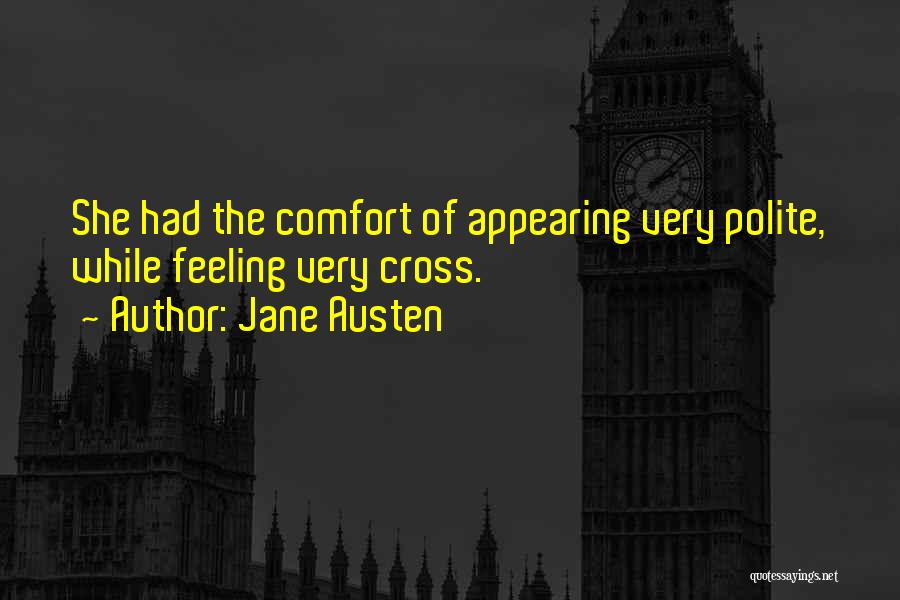 Jane Austen Quotes: She Had The Comfort Of Appearing Very Polite, While Feeling Very Cross.