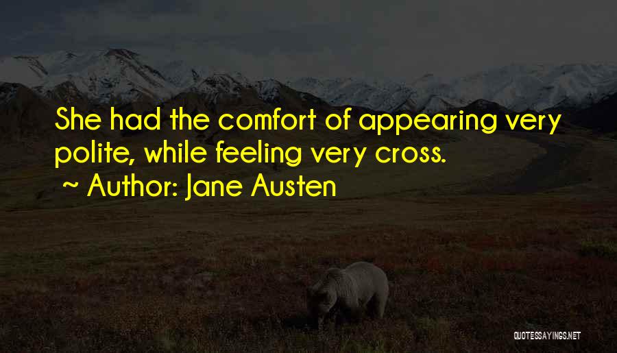 Jane Austen Quotes: She Had The Comfort Of Appearing Very Polite, While Feeling Very Cross.