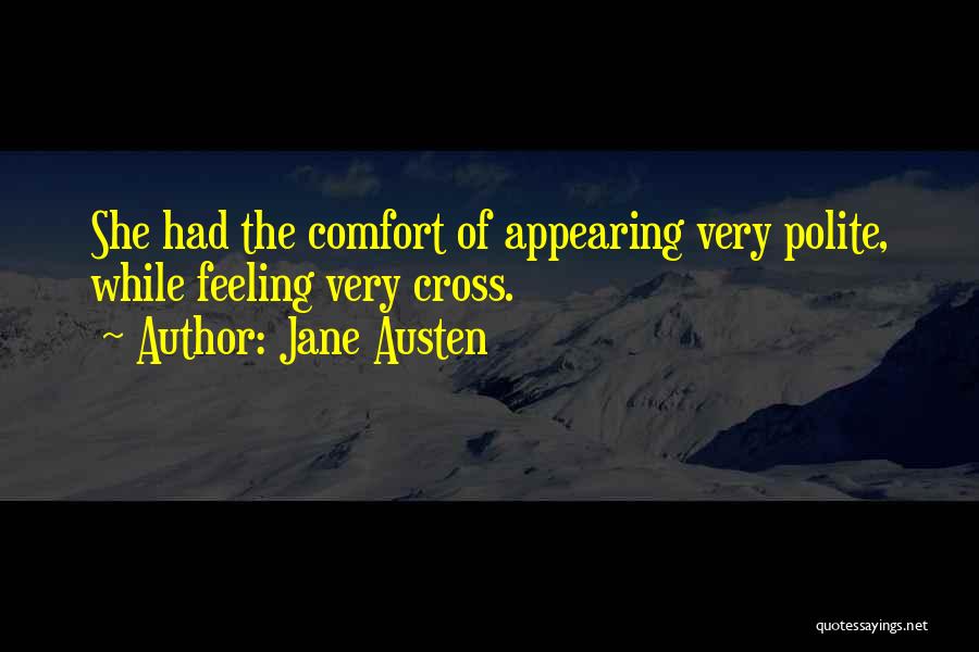 Jane Austen Quotes: She Had The Comfort Of Appearing Very Polite, While Feeling Very Cross.