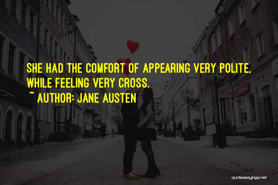 Jane Austen Quotes: She Had The Comfort Of Appearing Very Polite, While Feeling Very Cross.