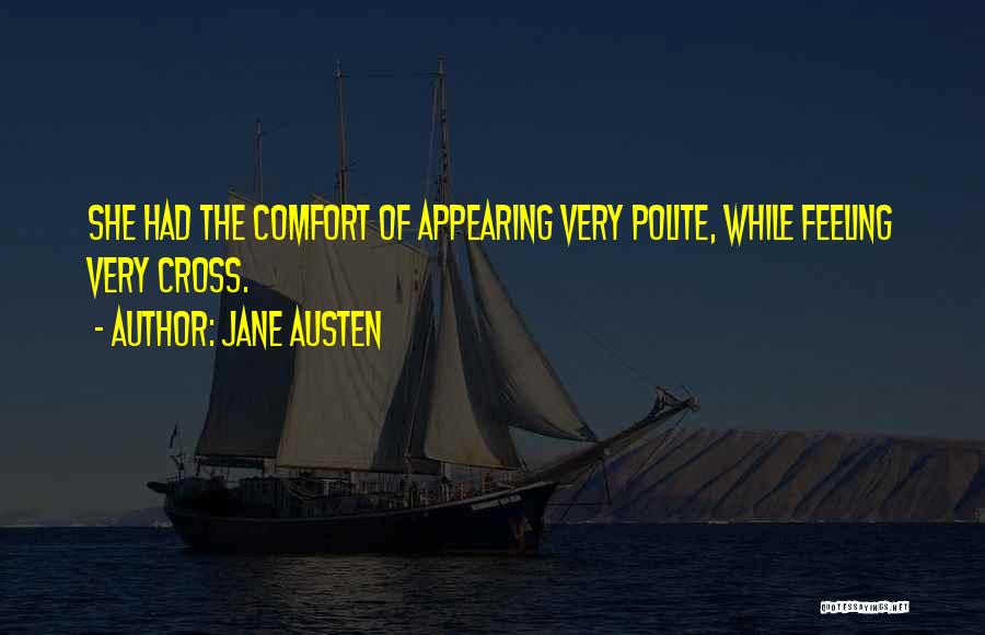 Jane Austen Quotes: She Had The Comfort Of Appearing Very Polite, While Feeling Very Cross.