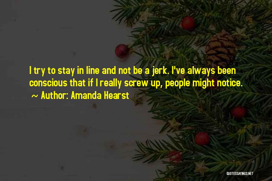 Amanda Hearst Quotes: I Try To Stay In Line And Not Be A Jerk. I've Always Been Conscious That If I Really Screw