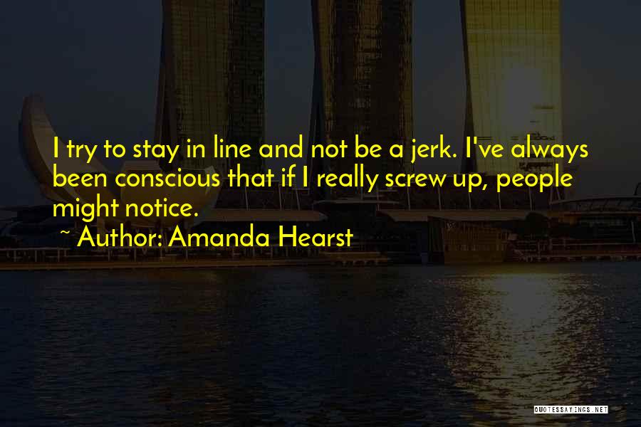 Amanda Hearst Quotes: I Try To Stay In Line And Not Be A Jerk. I've Always Been Conscious That If I Really Screw