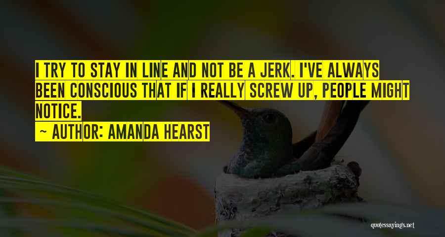 Amanda Hearst Quotes: I Try To Stay In Line And Not Be A Jerk. I've Always Been Conscious That If I Really Screw