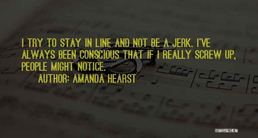 Amanda Hearst Quotes: I Try To Stay In Line And Not Be A Jerk. I've Always Been Conscious That If I Really Screw