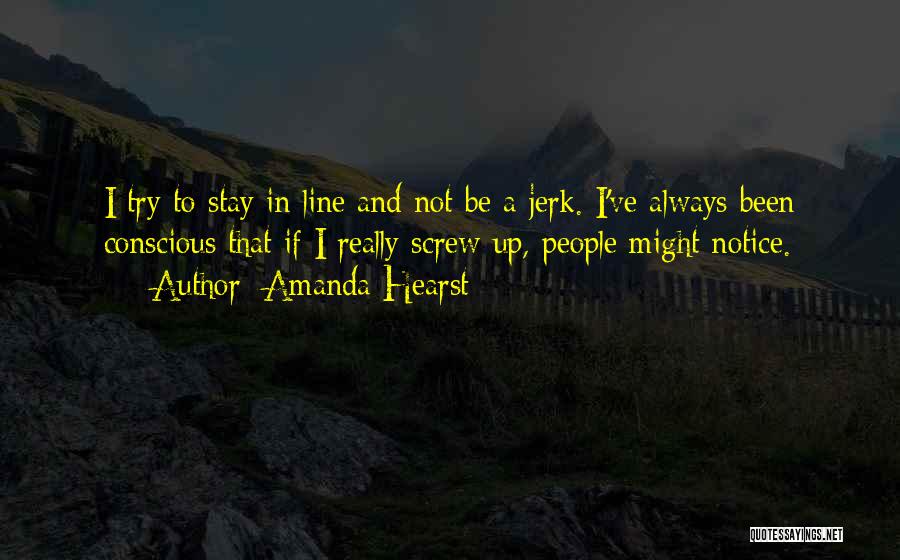 Amanda Hearst Quotes: I Try To Stay In Line And Not Be A Jerk. I've Always Been Conscious That If I Really Screw