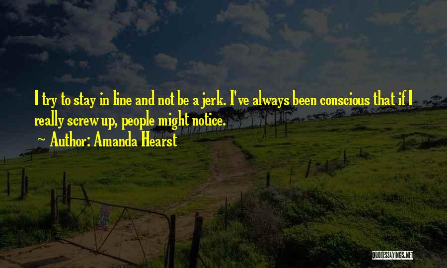 Amanda Hearst Quotes: I Try To Stay In Line And Not Be A Jerk. I've Always Been Conscious That If I Really Screw