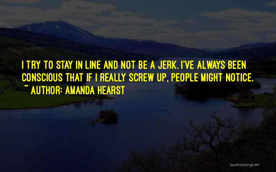 Amanda Hearst Quotes: I Try To Stay In Line And Not Be A Jerk. I've Always Been Conscious That If I Really Screw