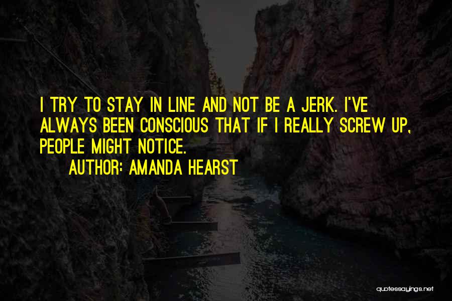 Amanda Hearst Quotes: I Try To Stay In Line And Not Be A Jerk. I've Always Been Conscious That If I Really Screw